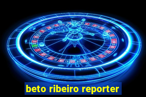 beto ribeiro reporter